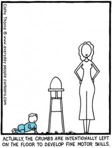 A Cathy Thorne cartoon of a woman standing next to a baby food-chair and a baby's crawling on the floor. The caption reads: "Actually the crumbs are left on purpose on the floor to develop fine motor skills."